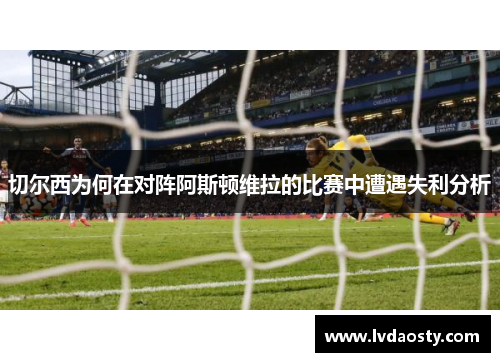 切尔西为何在对阵阿斯顿维拉的比赛中遭遇失利分析