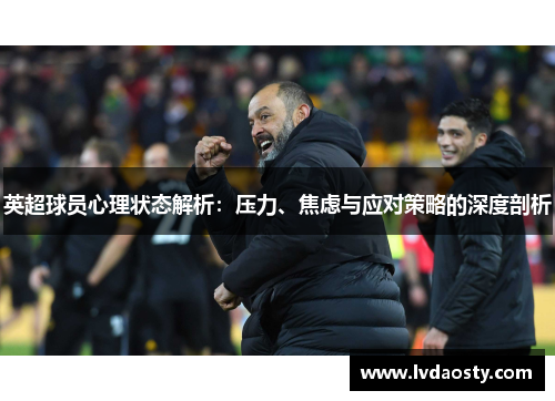 英超球员心理状态解析:压力、焦虑与应对策略的深度剖析 英超球员心理状态解析:压力、焦虑与应对策略的深度剖析