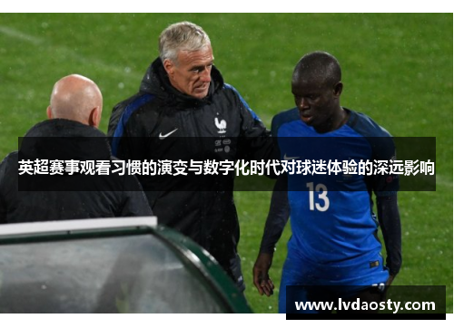 英超赛事观看习惯的演变与数字化时代对球迷体验的深远影响