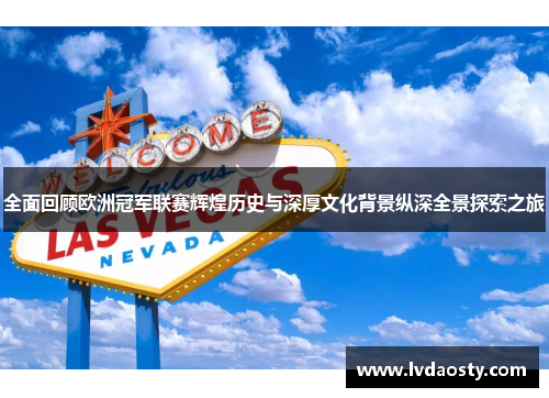 全面回顾欧洲冠军联赛辉煌历史与深厚文化背景纵深全景探索之旅