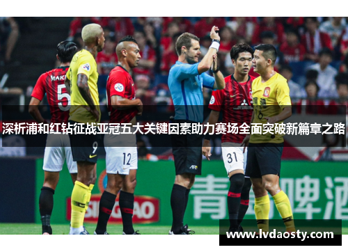 深析浦和红钻征战亚冠五大关键因素助力赛场全面突破新篇章之路